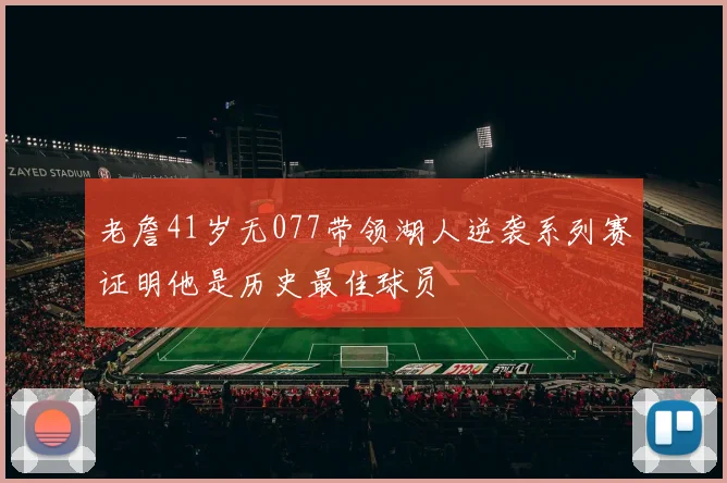 老詹41岁无077带领湖人逆袭系列赛证明他是历史最佳球员