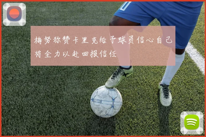 梅努称赞卡里克给予球员信心自己将全力以赴回报信任