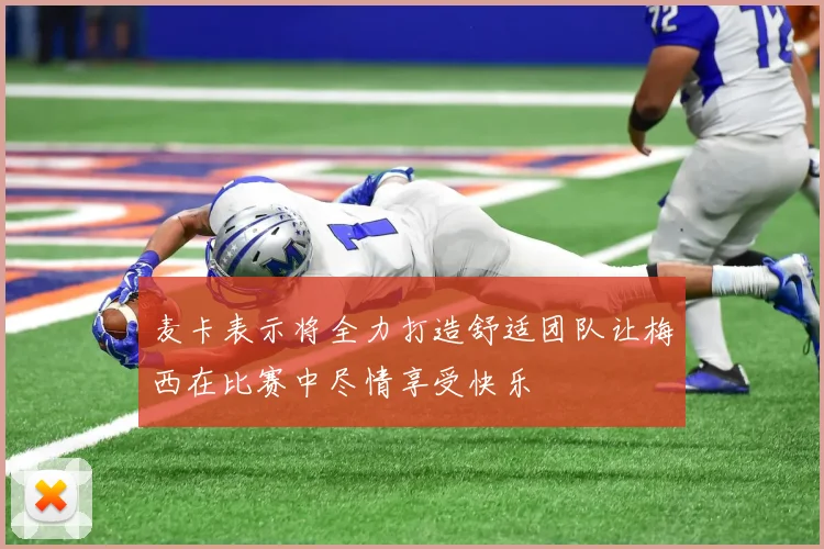 麦卡表示将全力打造舒适团队让梅西在比赛中尽情享受快乐