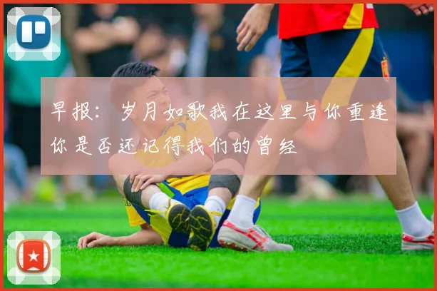 早报：岁月如歌我在这里与你重逢你是否还记得我们的曾经