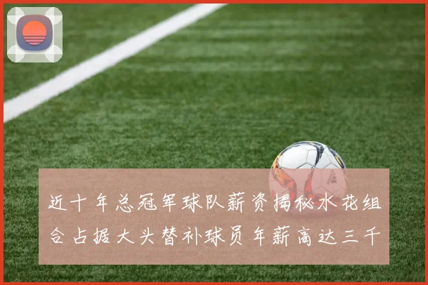 近十年总冠军球队薪资揭秘水花组合占据大头替补球员年薪高达三千万