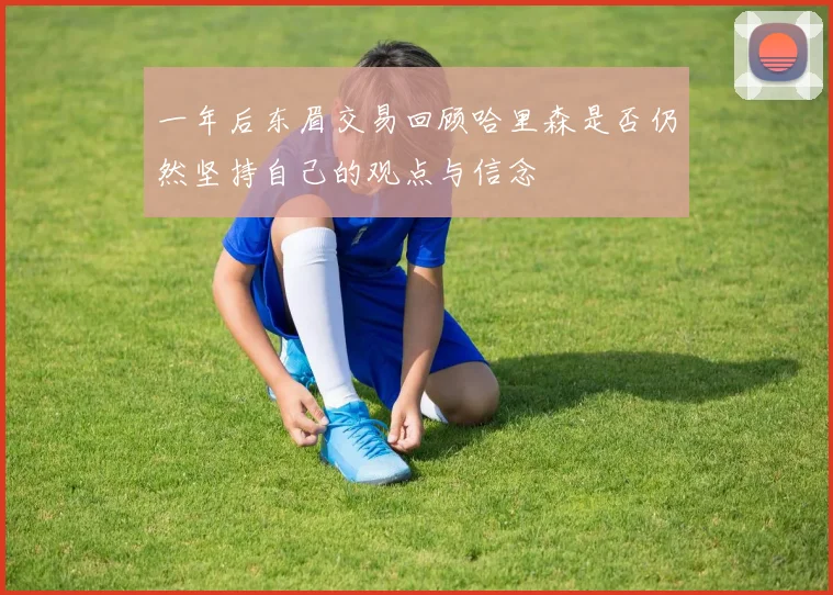 一年后东眉交易回顾哈里森是否仍然坚持自己的观点与信念