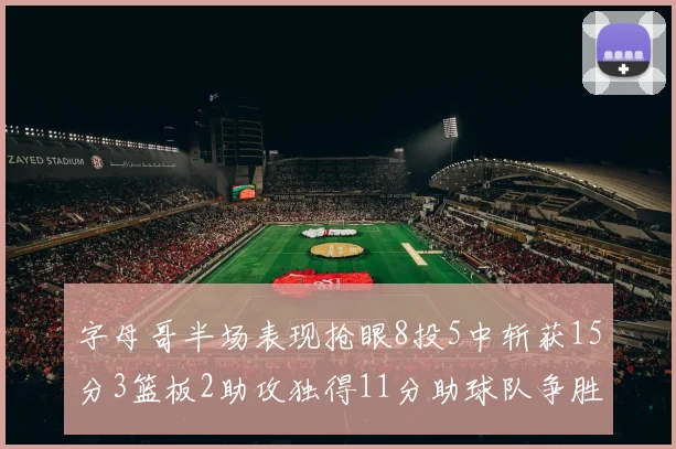 字母哥半场表现抢眼8投5中斩获15分3篮板2助攻独得11分助球队争胜