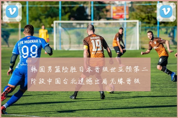韩国男篮险胜日本晋级世亚预第二阶段中国台北遗憾出局无缘晋级