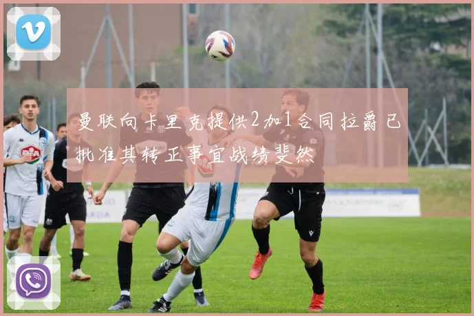 曼联向卡里克提供2加1合同拉爵已批准其转正事宜战绩斐然