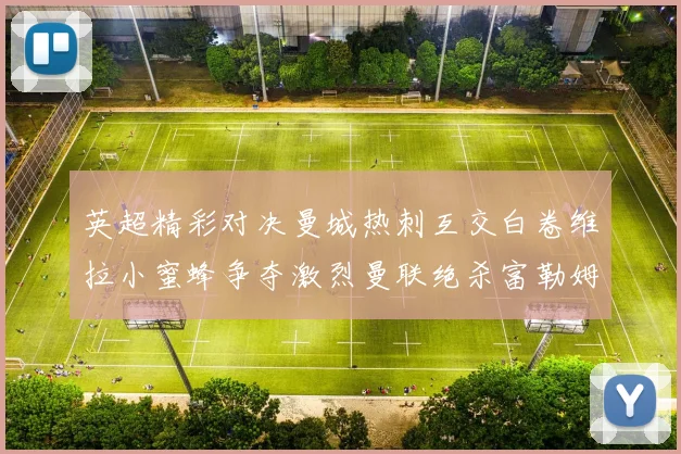 英超精彩对决曼城热刺互交白卷维拉小蜜蜂争夺激烈曼联绝杀富勒姆逆转胜利