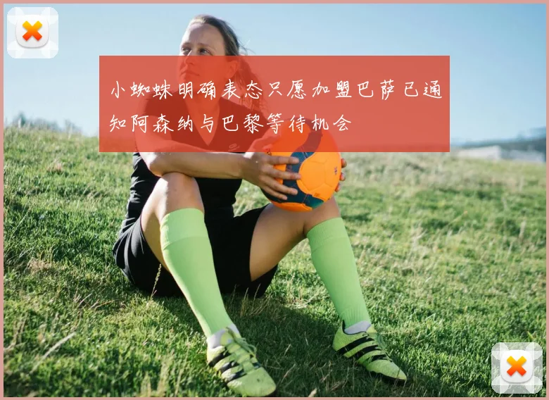 小蜘蛛明确表态只愿加盟巴萨已通知阿森纳与巴黎等待机会