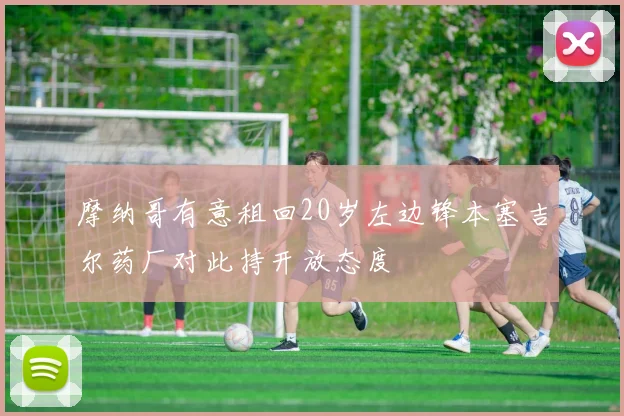 摩纳哥有意租回20岁左边锋本塞吉尔药厂对此持开放态度